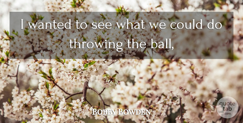 Bobby Bowden Quote About Throwing: I Wanted To See What...