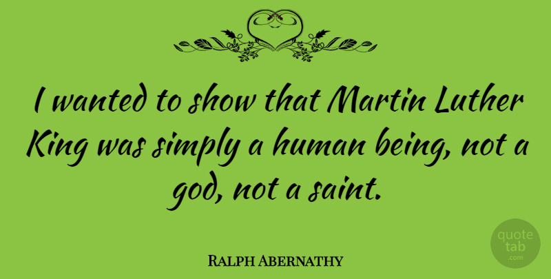 Ralph Abernathy Quote About Kings, Saint, Luther: I Wanted To Show That...