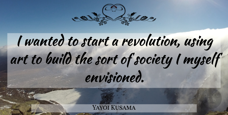 Yayoi Kusama Quote About Art, Revolution, Wanted: I Wanted To Start A...