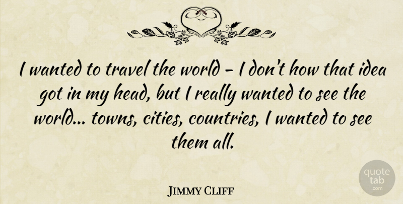 Jimmy Cliff Quote About Travel: I Wanted To Travel The...