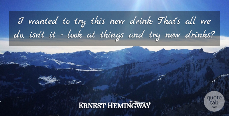 Ernest Hemingway Quote About Trying, Looks, Drink: I Wanted To Try This...