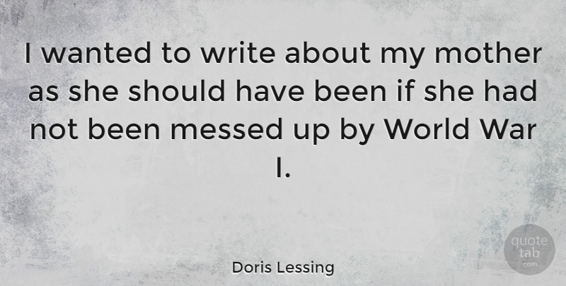 Doris Lessing Quote About Mother, War, Writing: I Wanted To Write About...