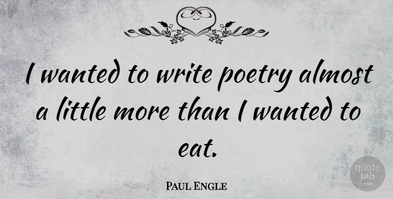 Paul Engle Quote About Writing, Littles, Wanted: I Wanted To Write Poetry...