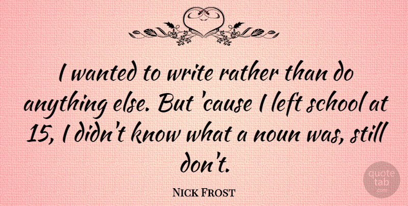 Nick Frost Quote About School, Writing, Nouns: I Wanted To Write Rather...