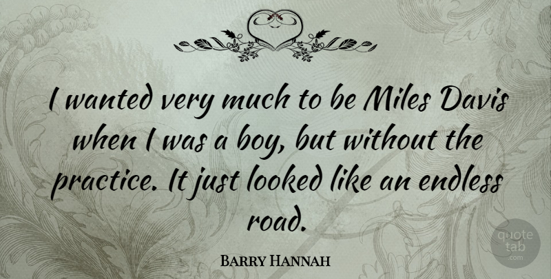 Barry Hannah Quote About Boys, Practice, Miles: I Wanted Very Much To...