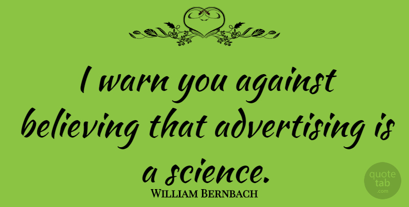 William Bernbach Quote About Believe, Design, Advertising: I Warn You Against Believing...