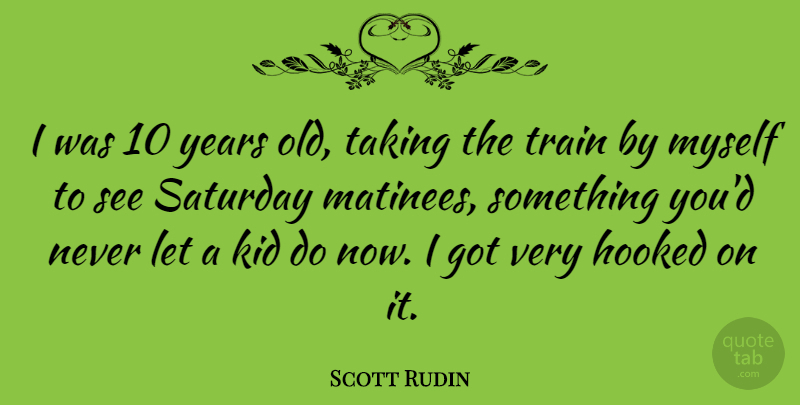 Scott Rudin Quote About Hooked, Taking: I Was 10 Years Old...