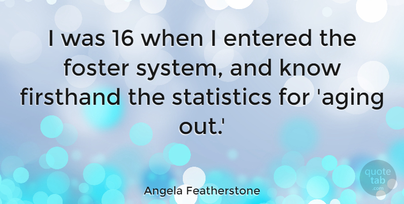 Angela Featherstone Quote About Entered, Foster: I Was 16 When I...