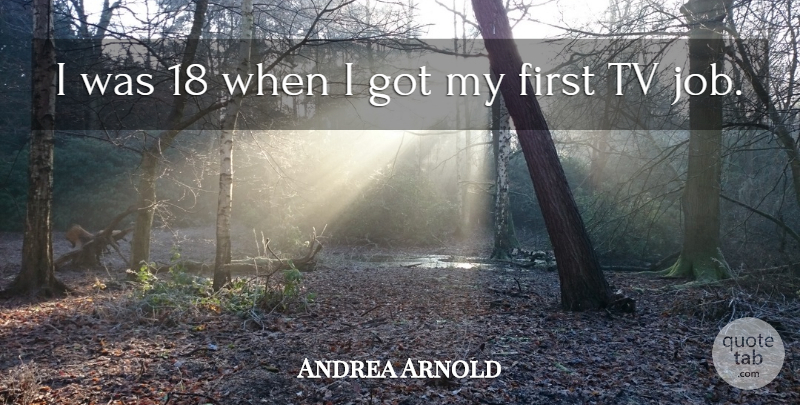 Andrea Arnold Quote About undefined: I Was 18 When I...