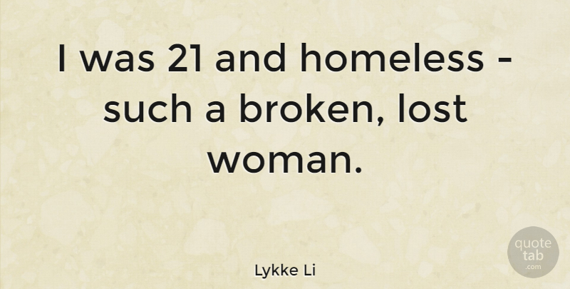 Lykke Li Quote About Broken, Homeless, Lost: I Was 21 And Homeless...