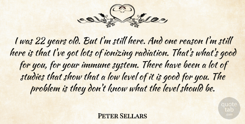 Peter Sellars Quote About Good, Immune, Level, Lots, Low: I Was 22 Years Old...
