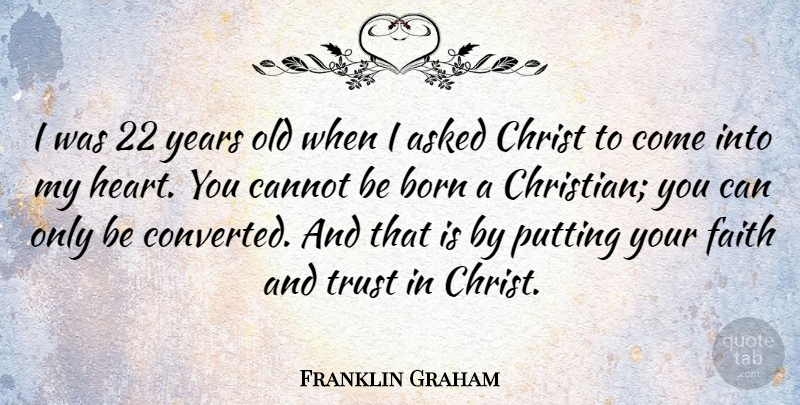 Franklin Graham Quote About Asked, Born, Cannot, Christ, Faith: I Was 22 Years Old...