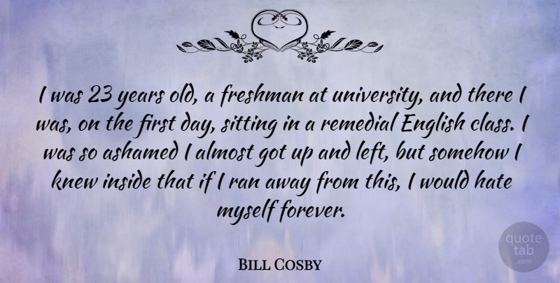 Bill Cosby Quote About Almost, Ashamed, English, Freshman, Inside: I Was 23 Years Old...