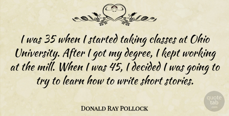 Donald Ray Pollock Quote About Classes, Decided, Kept, Ohio, Taking: I Was 35 When I...