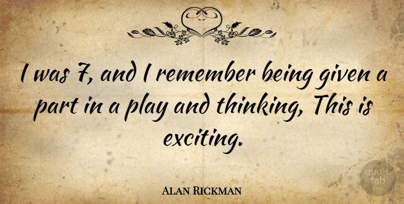 Alan Rickman Quote About Thinking, Play, Remember: I Was 7 And I...