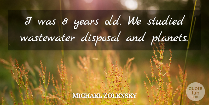 Michael Zolensky Quote About Disposal, Studied: I Was 8 Years Old...