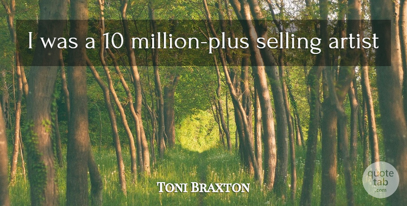 Toni Braxton Quote About Artist, Selling, Plus: I Was A 10 Million...