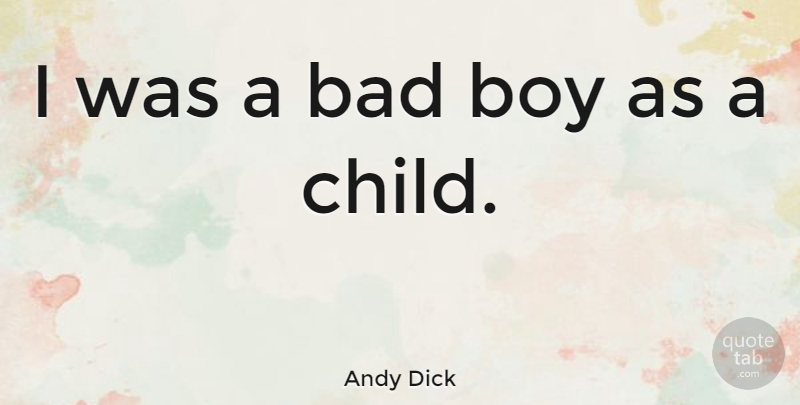Andy Dick Quote About Children, Boys, Bad Boy: I Was A Bad Boy...