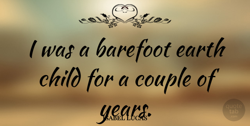 Isabel Lucas Quote About Children, Couple, Years: I Was A Barefoot Earth...