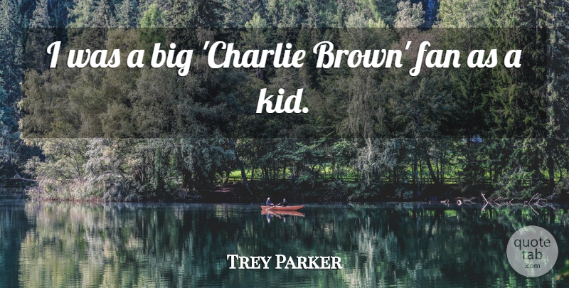 Trey Parker Quote About undefined: I Was A Big Charlie...