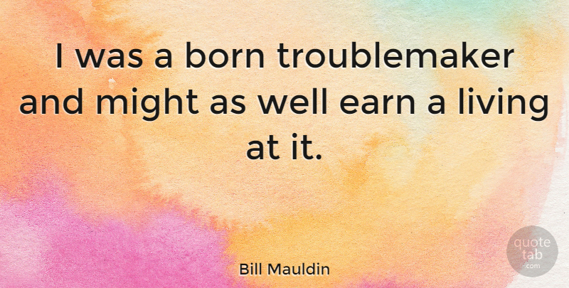 Bill Mauldin Quote About Might, Born, Trouble Maker: I Was A Born Troublemaker...