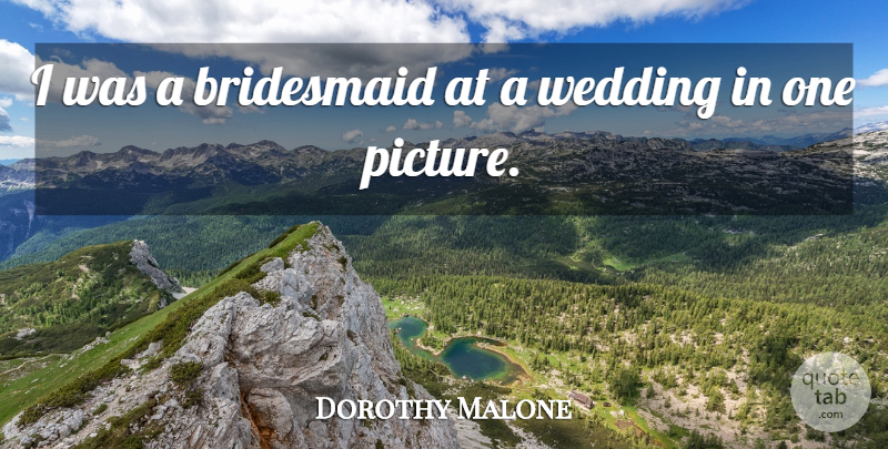 Dorothy Malone Quote About Wedding Day, Bridesmaids: I Was A Bridesmaid At...