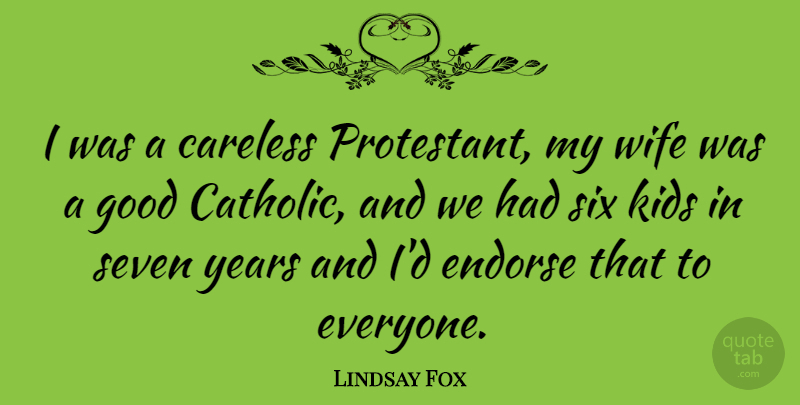 Lindsay Fox Quote About Careless, Endorse, Good, Kids, Seven: I Was A Careless Protestant...