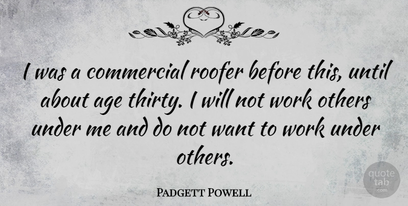 Padgett Powell Quote About Age, Commercial, Until, Work: I Was A Commercial Roofer...