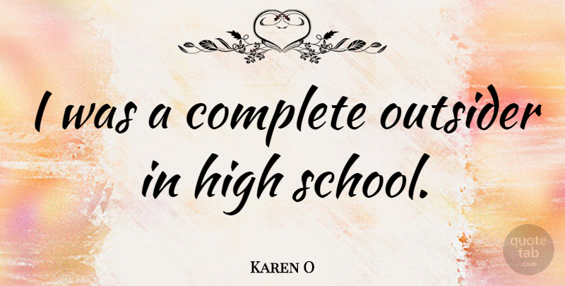Karen O Quote About School, High School, Outsiders: I Was A Complete Outsider...