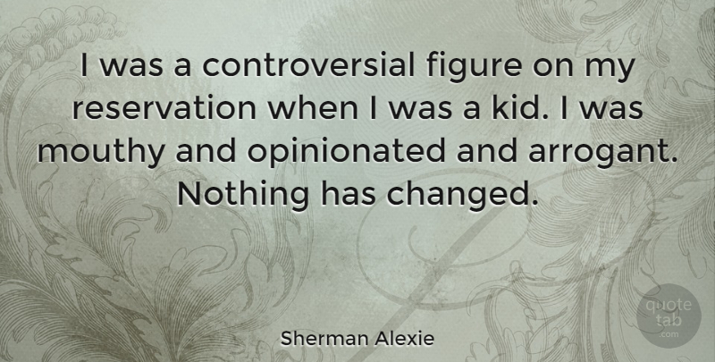 Sherman Alexie Quote About Kids, Arrogant, Controversial: I Was A Controversial Figure...