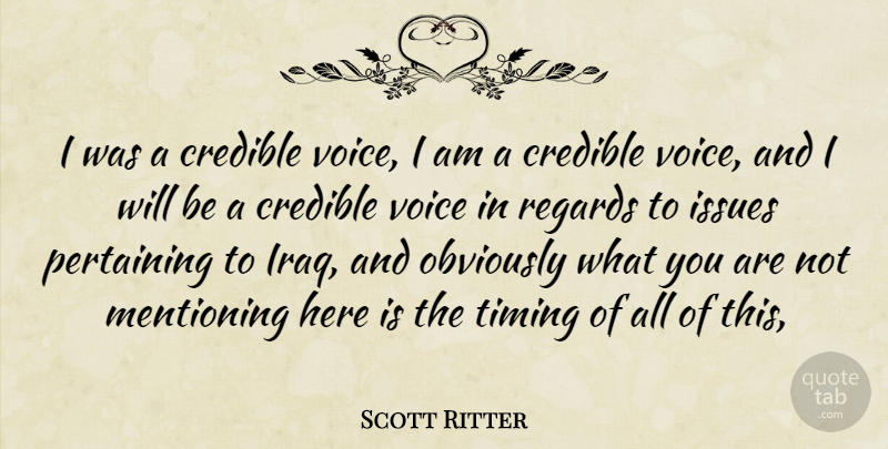 Scott Ritter Quote About Credible, Issues, Obviously, Regards, Timing: I Was A Credible Voice...