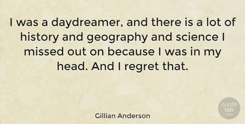 Gillian Anderson Quote About Regret, Geography, I Regret: I Was A Daydreamer And...