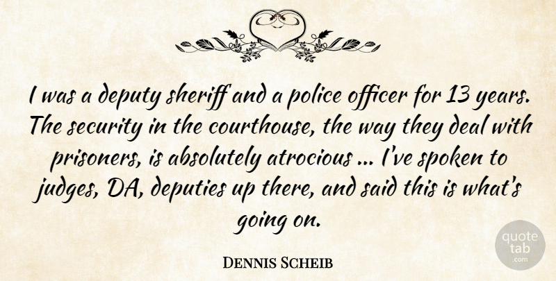 Dennis Scheib Quote About Absolutely, Atrocious, Deal, Deputies, Deputy: I Was A Deputy Sheriff...