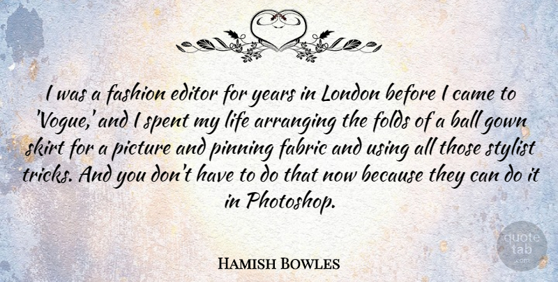 Hamish Bowles Quote About Arranging, Ball, Came, Editor, Fabric: I Was A Fashion Editor...