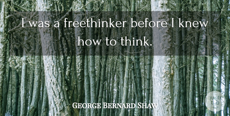 George Bernard Shaw Quote About Thinking, Freethinker: I Was A Freethinker Before...