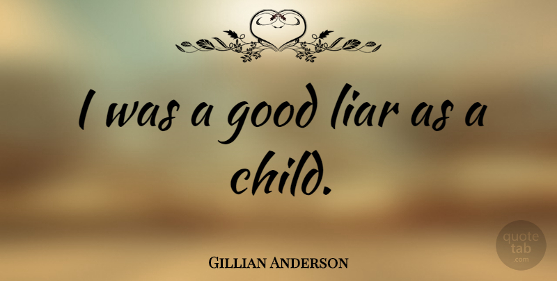 Gillian Anderson Quote About Children, Lying, Liars: I Was A Good Liar...