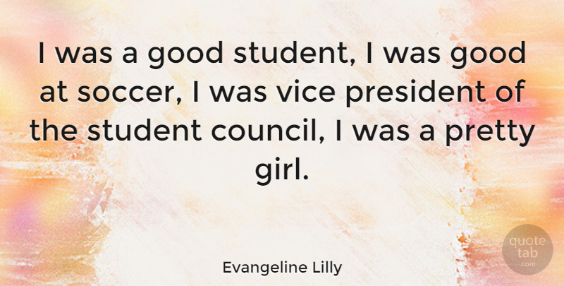 Evangeline Lilly Quote About Soccer, Girl, President: I Was A Good Student...