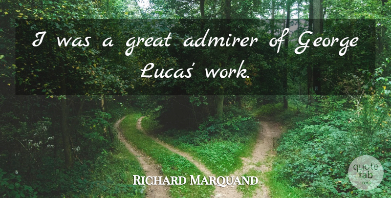 Richard Marquand Quote About Admirer: I Was A Great Admirer...