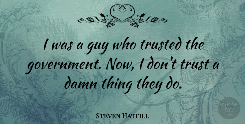 Steven Hatfill Quote About Government, Guy, Trust, Trusted: I Was A Guy Who...