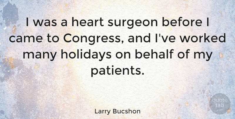 Larry Bucshon Quote About Behalf, Came, Heart, Holidays, Surgeon: I Was A Heart Surgeon...
