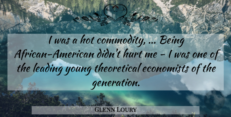 Glenn Loury Quote About Economists, Hot, Hurt, Leading: I Was A Hot Commodity...