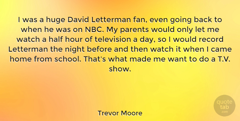 Trevor Moore Quote About Came, David, Half, Home, Hour: I Was A Huge David...