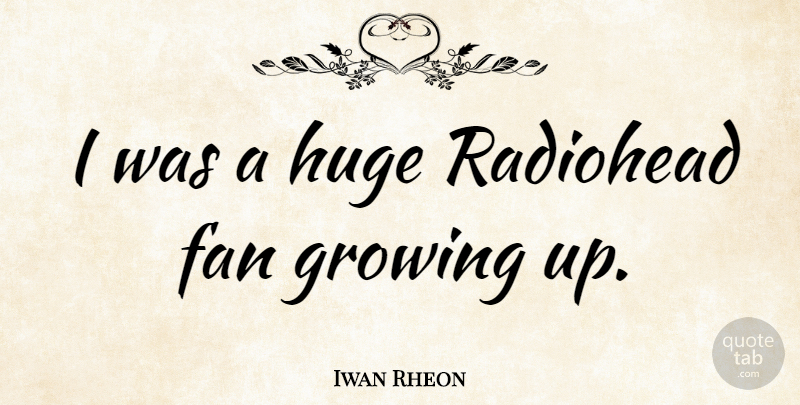 Iwan Rheon Quote About Growing Up, Fans, Radiohead: I Was A Huge Radiohead...