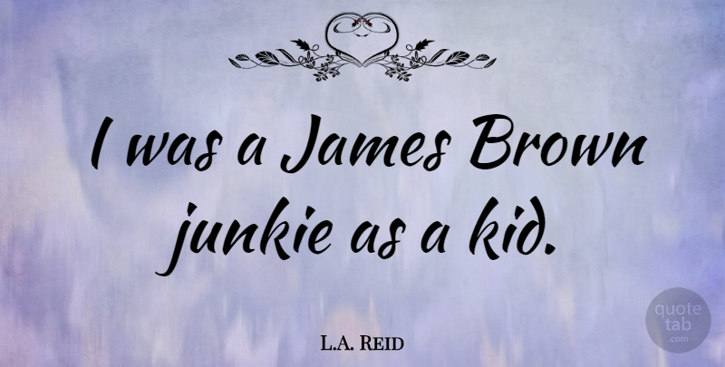 L.A. Reid Quote About undefined: I Was A James Brown...