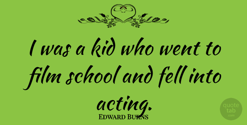Edward Burns Quote About Kids, School, Acting: I Was A Kid Who...