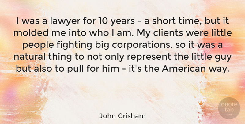 John Grisham Quote About Fighting, Who I Am, Years: I Was A Lawyer For...