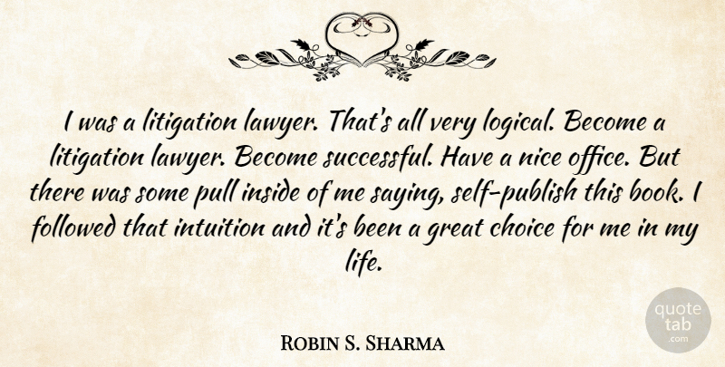 Robin S. Sharma Quote About Choice, Followed, Great, Inside, Intuition: I Was A Litigation Lawyer...