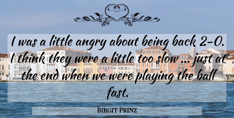 Birgit Prinz Quote About Angry, Ball, Playing, Slow: I Was A Little Angry...