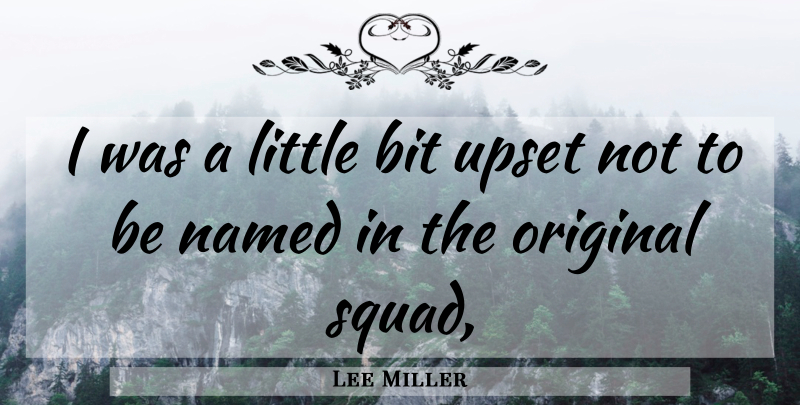 Lee Miller Quote About Bit, Named, Original, Upset: I Was A Little Bit...