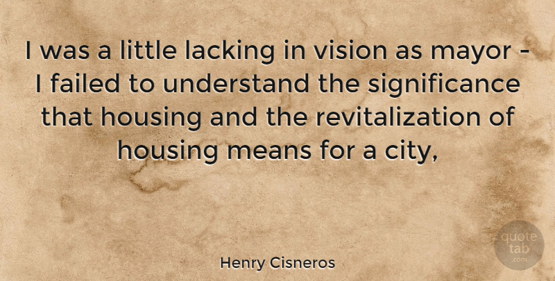 Henry Cisneros Quote About Failed, Housing, Lacking, Mayor, Means: I Was A Little Lacking...